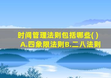 时间管理法则包括哪些( )A.四象限法则B.二八法则